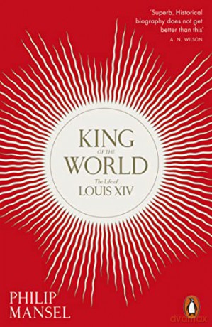 King of the World: The Life of Louis XIV - Philip Mansel [KSIĄŻKA]