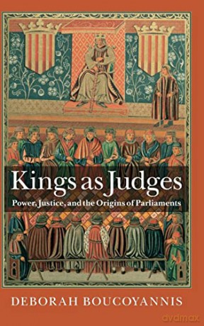 Kings as Judges: Power, Justice, and the Origins of Parliaments - Deborah Boucoyannis [KSIĄŻKA]