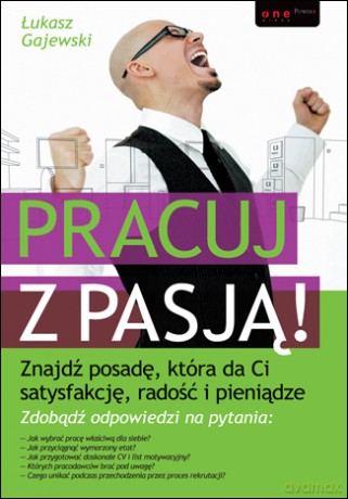 Pracuj z pasją! Znajdź posadę, która da Ci satysfakcję, radość i pieniądze [KSIĄŻKA]
