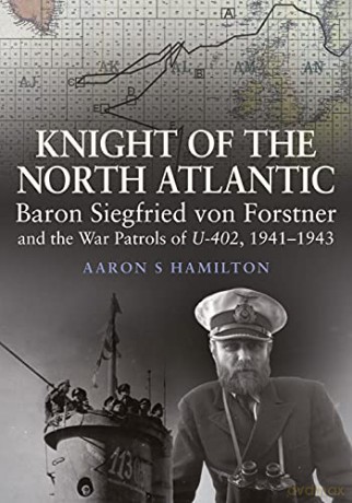 Knight of the North Atlantic: Baron Siegfried von Forstner and the War Patrols of U-402 1941-1943 - Aaron S Hamilton [KSIĄŻKA]