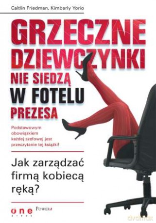 Grzeczne dziewczynki nie siedzą w fotelu prezesa. Jak zarządzać firmą kobiecą ręką? [KSIĄŻKA]