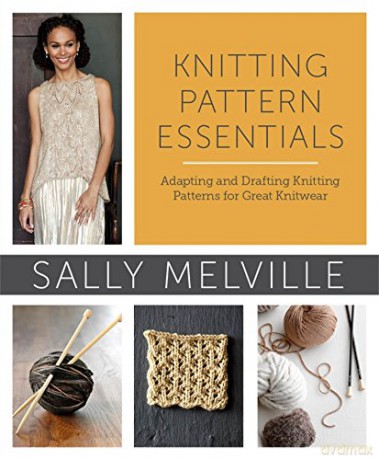 Knitting Pattern Essentials: Adapting and Drafting Knitting Patterns for Great Knitwear - Sally Melville [KSIĄŻKA]