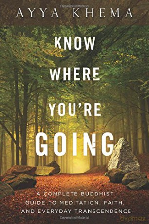 Know Where You're Going: A Complete Buddhist Guide to Meditation, Faith, and Everyday Transcendence - Ayya Khema [KSIĄŻKA]