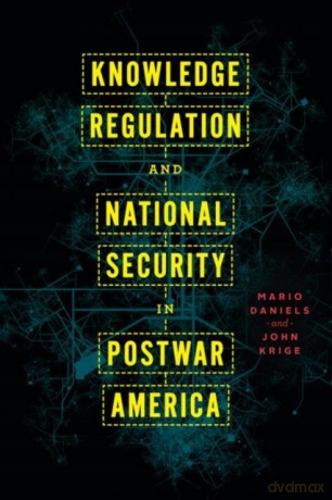 Knowledge Regulation and National Security in Postwar America - John Krige [KSIĄŻKA]