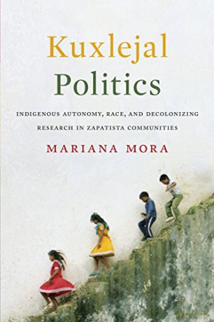Kuxlejal Politics: Indigenous Autonomy, Race, and Decolonizing Research in Zapatista Communities - Mariana Mora [KSIĄŻKA]