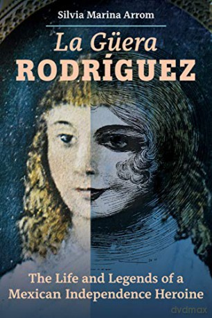 La Guera Rodriguez: The Life and Legends of a Mexican Independence Heroine - Silvia Marina Arrom [KSIĄŻKA]