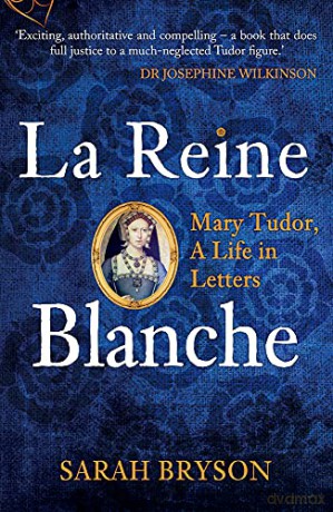 La Reine Blanche: Mary Tudor, A Life in Letters - Sarah Bryson [KSIĄŻKA]