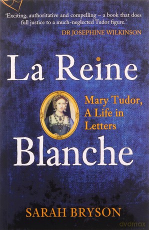 La Reine Blanche: Mary Tudor, A Life in Letters - Sarah Bryson [KSIĄŻKA]