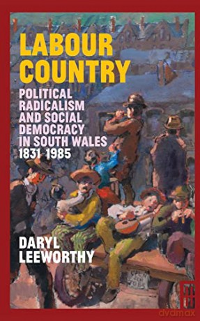 Labour Country: Political Radicalism and Social Democracy in South Wales 1831-1985 - Daryl Leeworthy [KSIĄŻKA]
