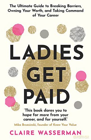 Ladies Get Paid: Breaking Barriers, Owning Your Worth, and Taking Command of Your Career - Claire Wasserman [KSIĄŻKA]