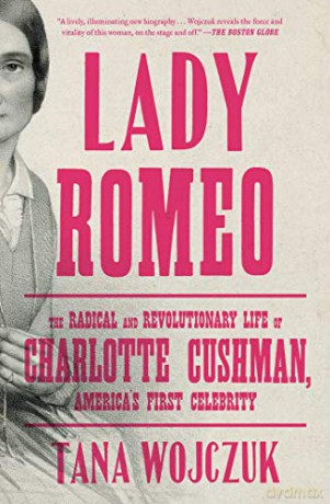 Lady Romeo: The Radical and Revolutionary Life of Charlotte Cushman, America's First Celebrity - Tana Wojczuk [KSIĄŻKA]