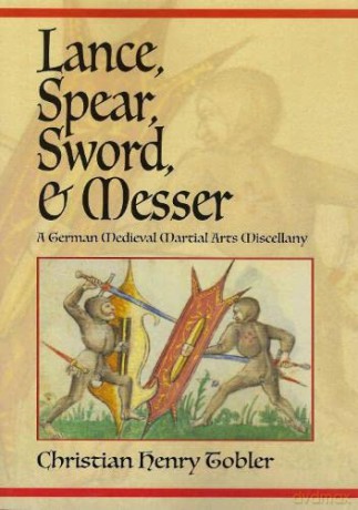 Lance, Spear, Sword, and Messer: A German Medieval Martial Arts Miscellany - Christian Henry Tobler [KSIĄŻKA]