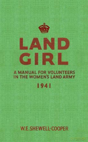 Land Girl: A Manual for Volunteers in the Women's Land Army - W. E. Shewell-Cooper [KSIĄŻKA]