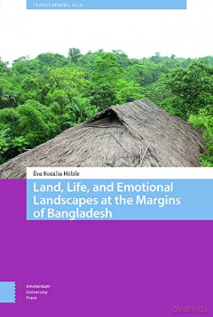 Land, Life, and Emotional Landscapes at the Margins of Bangladesh (Transforming Asia) - Éva Rozália Hölzle [KSIĄŻKA]