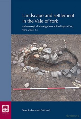 Landscape and Settlement in the Vale of York: Archaeological investigations at Heslington East, York, 2003-13: 82 (Research Reports of the Society of Antiquaries of London) - Steve Roskams [KSIĄŻKA]