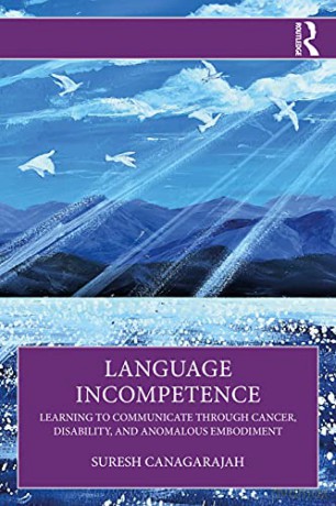 Language Incompetence: Learning to Communicate through Cancer, Disability, and Anomalous Embodiment - Suresh Canagarajah [KSIĄŻKA]