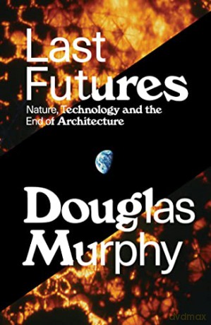 Last Futures: Nature, Technology and the End of Architecture - Douglas Murphy [KSIĄŻKA]