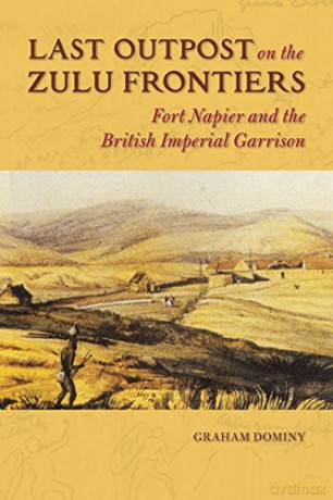 Last Outpost on the Zulu Frontier (History of Military Occupation): Fort Napier and the British Imperial Garrison - Graham Dominy [KSIĄŻKA]