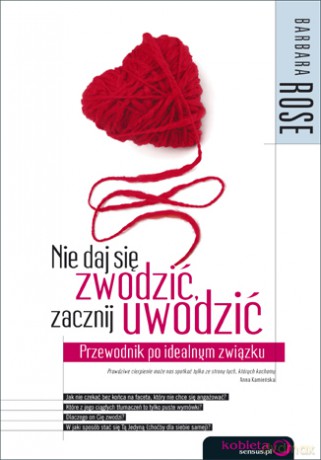 Nie daj się zwodzić, zacznij uwodzić. Przewodnik po idealnym związku [KSIĄŻKA]