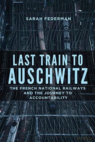 Last Train to Auschwitz: The French National Railways and the Journey to Accountability - Sarah Federman [KSIĄŻKA]