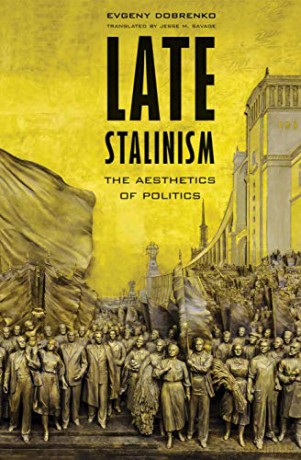Late Stalinism: The Aesthetics of Politics - Evgeny Dobrenko [KSIĄŻKA]