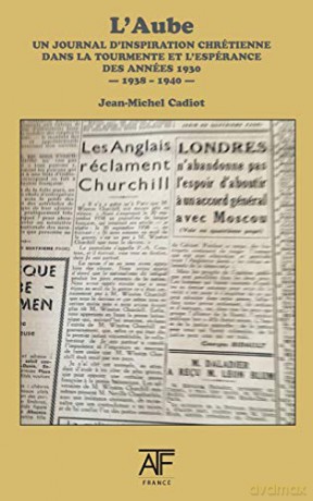 L'Aube: un journal d'inspiration chrétienne dans la tourmente et l'espérance des années1930 â septembre 1938 â juin 1940 â - Jean-Michel Cadiot [KSIĄŻKA]