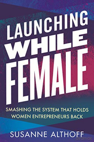 Launching While Female: Smashing the System That Holds Women Entrepreneurs Back - Susanne Althoff [KSIĄŻKA]