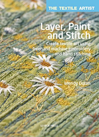 Layer, Paint and Stitch: Create Textile Art Using Freehand Machine Embroidery and Hand Stitching (The Textile Artist) - Wendy Dolan [KSIĄŻKA]