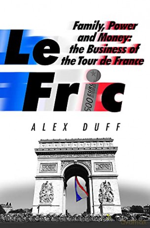 Le Fric: Family, Power and Money: The Business of the Tour de France - Alex Duff [KSIĄŻKA]