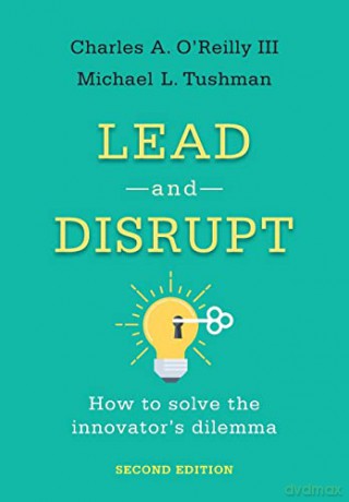 Lead and Disrupt: How to Solve the Innovator's Dilemma, Second Edition: How to Solve the Innovator's Dilemma, Second Edition - Charles A. OReilly III [KSIĄŻKA]