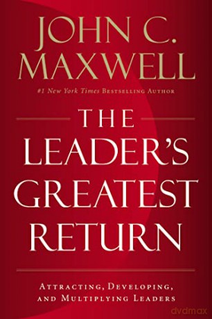 Leader's Greatest Return: Attracting, Developing, and Multiplying Leaders - John Maxwell [KSIĄŻKA]