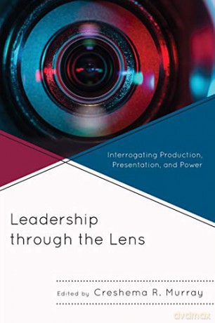 Leadership through the Lens: Interrogating Production, Presentation, and Power - Creshema Murray [KSIĄŻKA]