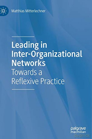 Leading in Inter-Organizational Networks: Towards a Reflexive Practice - Matthias Mitterlechner [KSIĄŻKA]