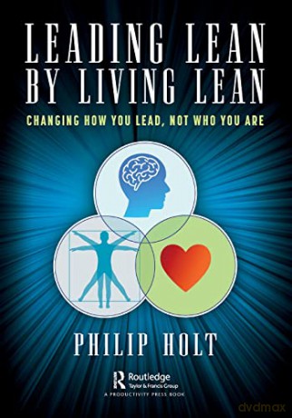 Leading Lean by Living Lean: Changing How You Lead, Not Who You Are - Philip Holt [KSIĄŻKA]
