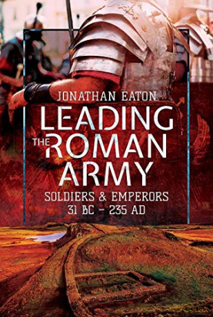 Leading the Roman Army: Soldiers and Emperors, 31 BC - 235 AD - Jonathan Mark Eaton [KSIĄŻKA]