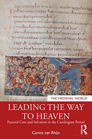 Leading the Way to Heaven: Pastoral Care and Salvation in the Carolingian Period (The Medieval World) - Carine van Rhijn [KSIĄŻKA]