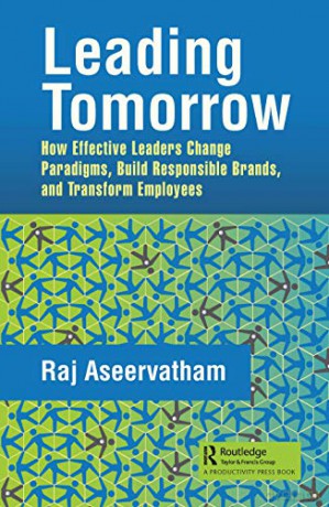 Leading Tomorrow: How Effective Leaders Change Paradigms, Build Responsible Brands, and Transform Employees - Raj Aseervatham [KSIĄŻKA]