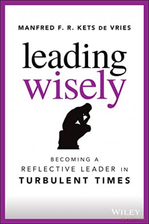 Leading Wisely: Becoming a Reflective Leader in Turbulent Times - Manfred F. R. Kets de Vries [KSIĄŻKA]