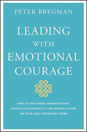 Leading With Emotional Courage: How to Have Hard Conversations, Create Accountability, And Inspire Action On Your Most Important Work - Peter Bregman [KSIĄŻKA]