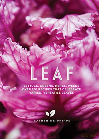 Leaf: Lettuce, Greens, Herbs, Weeds - Over 120 Recipes that Celebrate Varied, Versatile Leaves (salad recipes, vegetarian dinner party) - Catherine Phipps [KSIĄŻKA]
