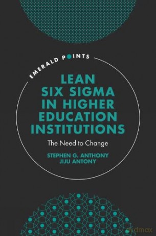 Lean Six Sigma in Higher Education Institutions: The Need to Change (Emerald Points) - Stephen G. Anthony [KSIĄŻKA]