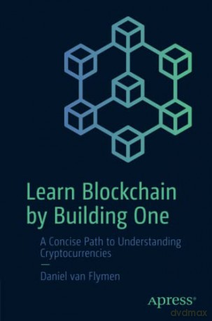 Learn Blockchain by Building One: A Concise Path to Understanding Cryptocurrencies - Daniel van Flymen [KSIĄŻKA]