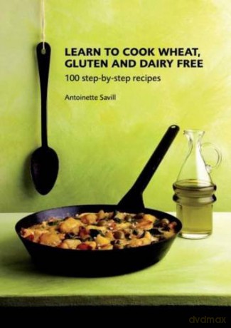 Learn to Cook Wheat, Gluten and Dairy Free: 100 Step-by-step Recipes - Antoinette Savill [KSIĄŻKA]