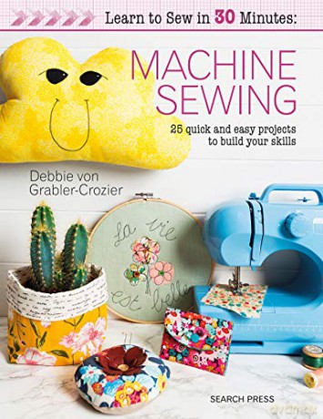 Learn to Sew in 30 Minutes: Machine Sewing: 25 quick and easy projects to build your skills - Debbie von Grabler-Crozier [KSIĄŻKA]
