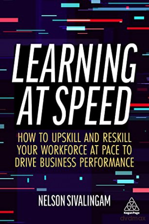 Learning at Speed: How to Upskill and Reskill your Workforce at Pace to Drive Business Performance - Nelson Sivalingam [KSIĄŻKA]