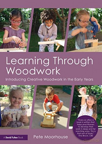 Learning Through Woodwork: Introducing Creative Woodwork in the Early Years - Pete Moorhouse [KSIĄŻKA]