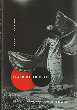 Learning to Kneel: Noh, Modernism, and Journeys in Teaching (Modernist Latitudes) - Carrie J. Preston [KSIĄŻKA]