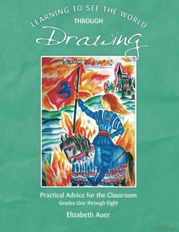 Learning To See the World through Drawing: Practical Advice for the Classroom Grades One through Eight - Elizabeth Auer [KSIĄŻKA]