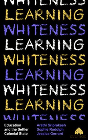 Learning Whiteness: Education and the Settler Colonial State - Arathi Sriprakash [KSIĄŻKA]