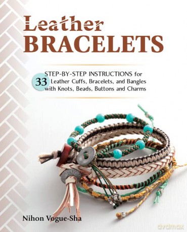 Leather Bracelets: Step-by-step instructions for 33 leather cuffs, bracelets and bangles with knots, beads, buttons and charms - Nihon Vogue [KSIĄŻKA]